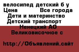 велосипед детский б/у › Цена ­ 3 000 - Все города Дети и материнство » Детский транспорт   . Ненецкий АО,Великовисочное с.